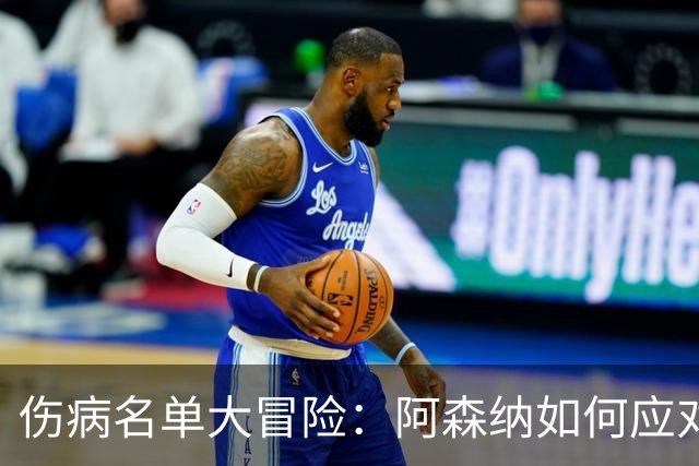伤病名单大冒险：阿森纳如何应对缺席的大军？
