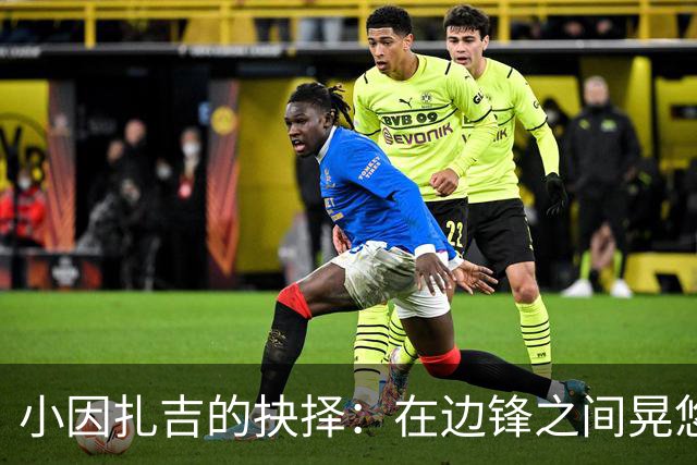 小因扎吉的抉择：在边锋之间晃悠，谁才是首发“战士”？