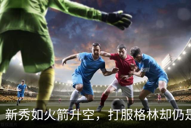 新秀如火箭升空，打服格林却仍是“学生