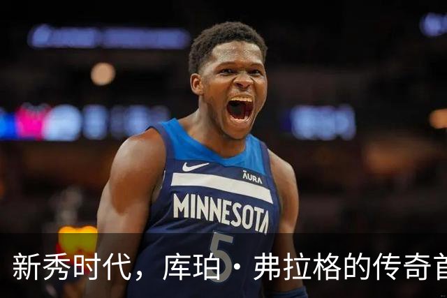 新秀时代，库珀·弗拉格的传奇首秀之旅！