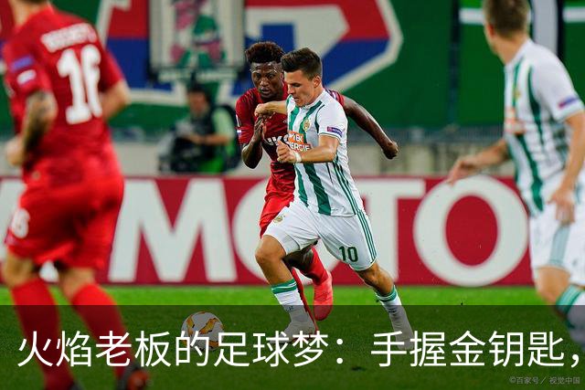 火焰老板的足球梦：手握金钥匙，意大利门口等着