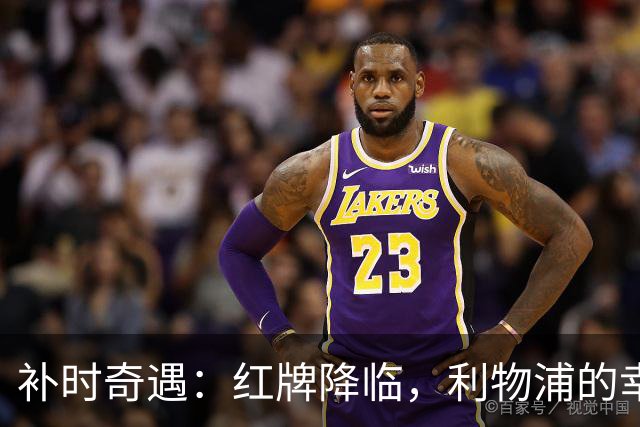 补时奇遇：红牌降临，利物浦的幸运幽灵